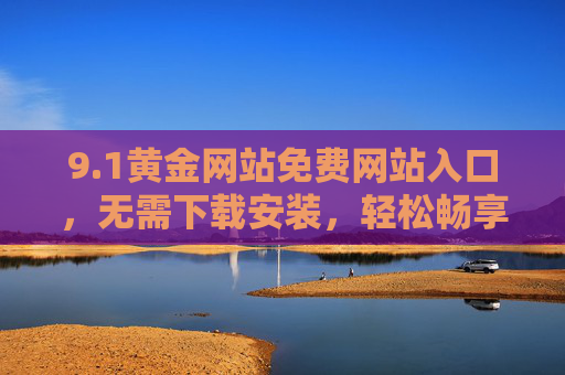 9.1黄金网站免费网站入口，无需下载安装，轻松畅享黄金资讯与交易！