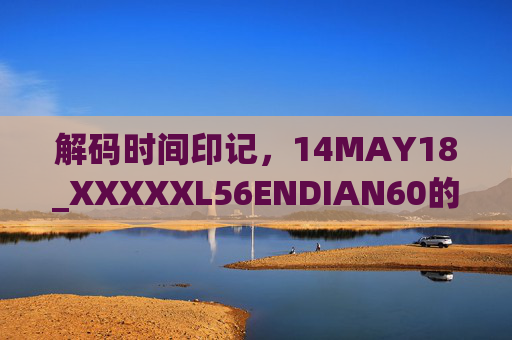 解码时间印记，14MAY18_XXXXXL56ENDIAN60的数字叙事与历史回响
