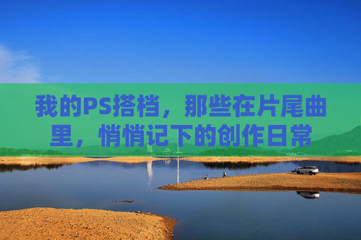 我的PS搭档，那些在片尾曲里，悄悄记下的创作日常
