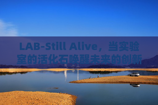 LAB-Still Alive，当实验室的活化石唤醒未来的创新脉搏