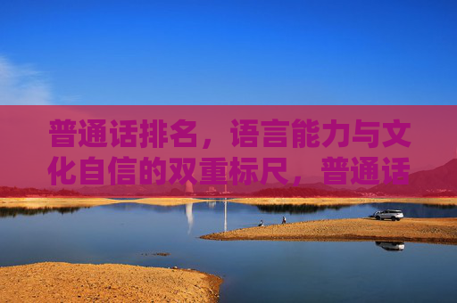 普通话排名，语言能力与文化自信的双重标尺，普通话排名，语言能力与文化自信的双重标尺