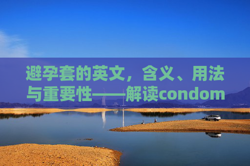 避孕套的英文，含义、用法与重要性——解读condom的实用知识