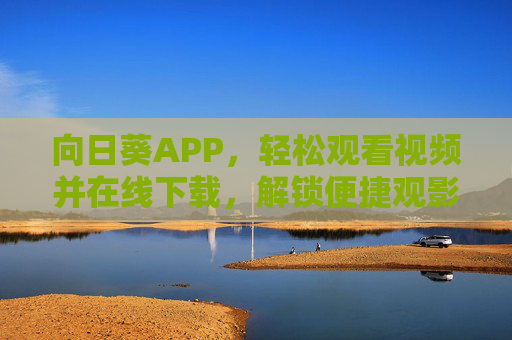 向日葵APP，轻松观看视频并在线下载，解锁便捷观影新体验