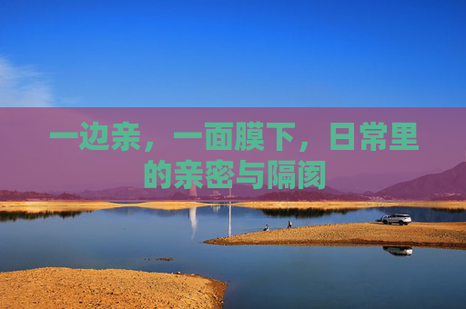 一边亲，一面膜下，日常里的亲密与隔阂