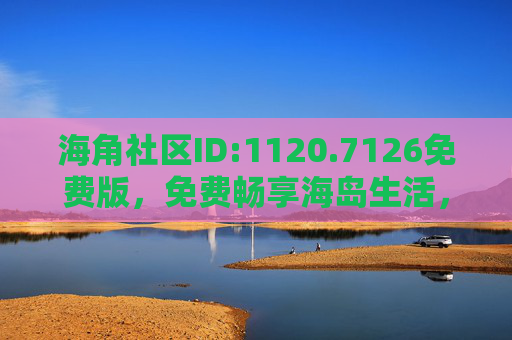 海角社区ID:1120.7126免费版，免费畅享海岛生活，社交与便民服务一站搞定