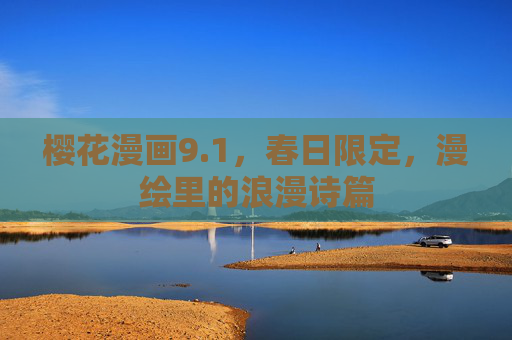 樱花漫画9.1，春日限定，漫绘里的浪漫诗篇