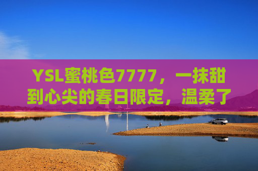 YSL蜜桃色7777，一抹甜到心尖的春日限定，温柔了整个夏天的蜜桃唇釉
