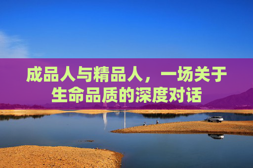 成品人与精品人，一场关于生命品质的深度对话