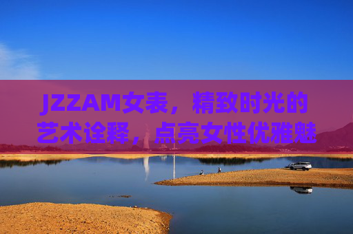 JZZAM女表，精致时光的艺术诠释，点亮女性优雅魅力