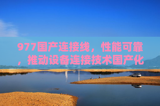 977国产连接线，性能可靠，推动设备连接技术国产化新进程