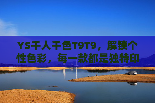YS千人千色T9T9，解锁个性色彩，每一款都是独特印记