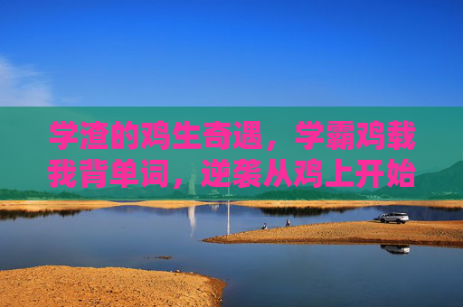 学渣的鸡生奇遇，学霸鸡载我背单词，逆袭从鸡上开始