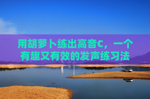 用胡萝卜练出高音C，一个有趣又有效的发声练习法