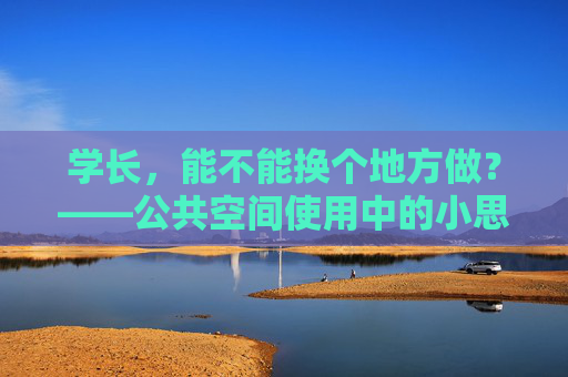 学长，能不能换个地方做？——公共空间使用中的小思考