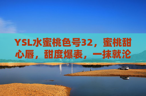 YSL水蜜桃色号32，蜜桃甜心唇，甜度爆表，一抹就沦陷的少女感