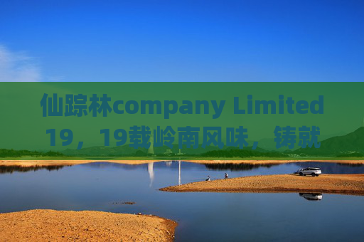 仙踪林company Limited19，19载岭南风味，铸就全国连锁美食品牌之路，19载岭南风味，仙踪林铸就全国连锁美食品牌之路