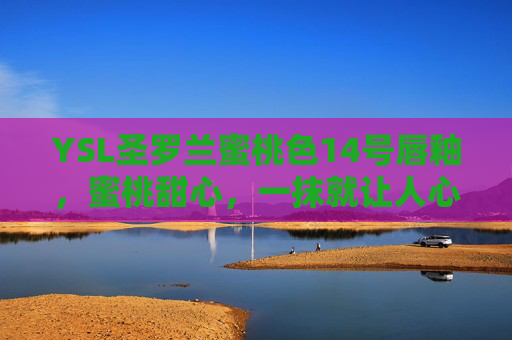 YSL圣罗兰蜜桃色14号唇釉，蜜桃甜心，一抹就让人心动的温柔色彩