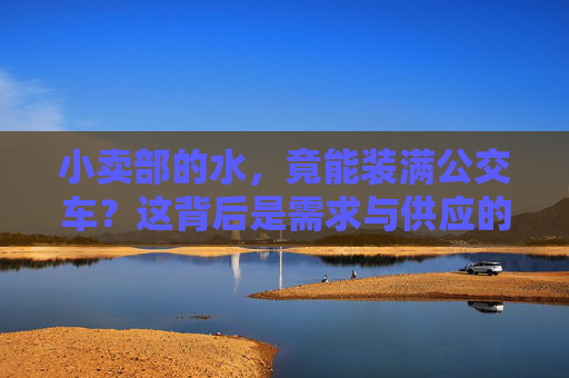 小卖部的水，竟能装满公交车？这背后是需求与供应的小与大