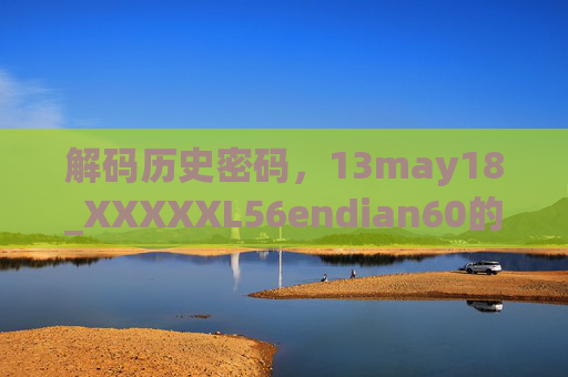 解码历史密码，13may18_XXXXXL56endian60的数字谜题与时代印记