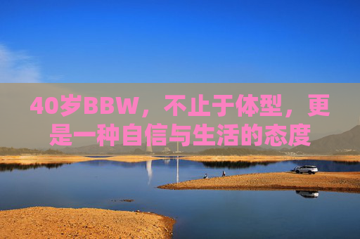 40岁BBW，不止于体型，更是一种自信与生活的态度