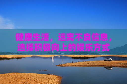 健康生活，远离不良信息，选择积极向上的娱乐方式