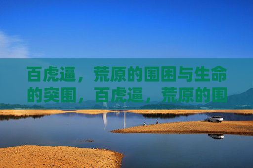 百虎逼，荒原的围困与生命的突围，百虎逼，荒原的围困与生命的突围