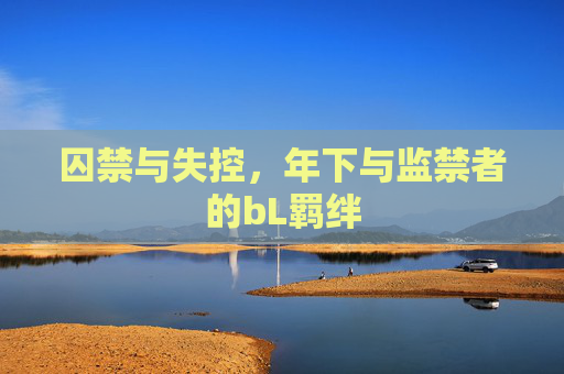囚禁与失控，年下与监禁者的bL羁绊