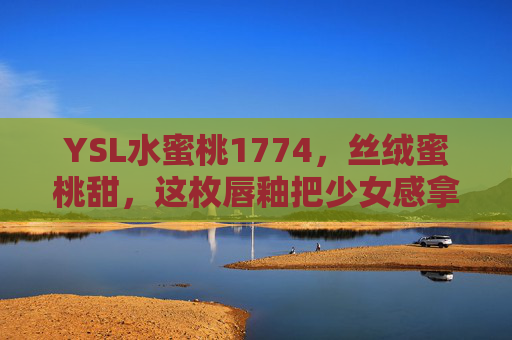 YSL水蜜桃1774，丝绒蜜桃甜，这枚唇釉把少女感拿捏得死死的