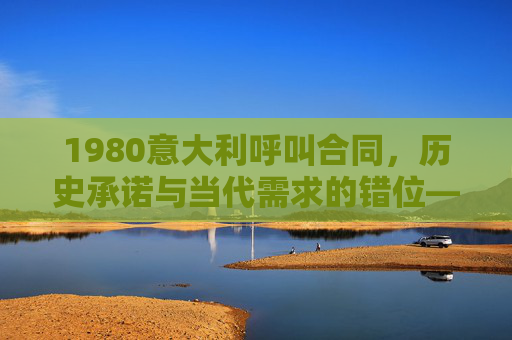 1980意大利呼叫合同，历史承诺与当代需求的错位——为何无法满足的深层剖析，1980意大利呼叫合同，历史承诺与当代需求的错位——为何无法满足的深层剖析