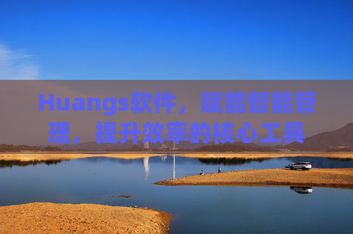 Huangs软件，赋能智能管理，提升效率的核心工具