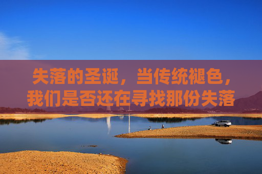 失落的圣诞，当传统褪色，我们是否还在寻找那份失落的温暖？