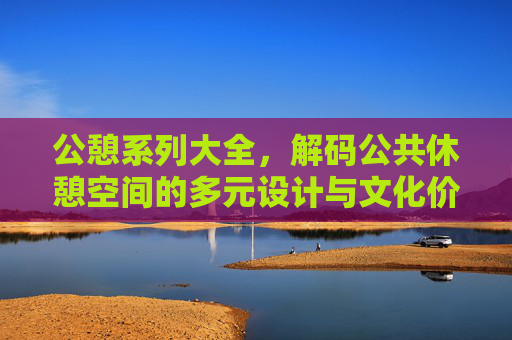 公憩系列大全，解码公共休憩空间的多元设计与文化价值，公憩系列，公共休憩空间的多元设计与文化解码
