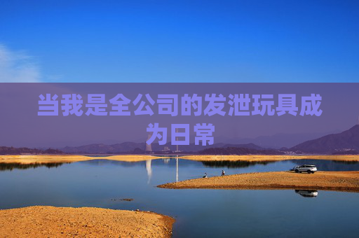当我是全公司的发泄玩具成为日常