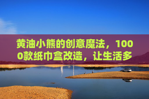 黄油小熊的创意魔法，1000款纸巾盒改造，让生活多一份甜蜜与实用，黄油小熊的创意魔法，1000款纸巾盒改造，让生活多一份甜蜜与实用