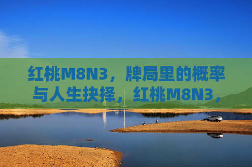 红桃M8N3，牌局里的概率与人生抉择，红桃M8N3，牌局里的概率与人生抉择