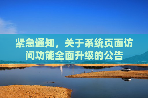 紧急通知，关于系统页面访问功能全面升级的公告
