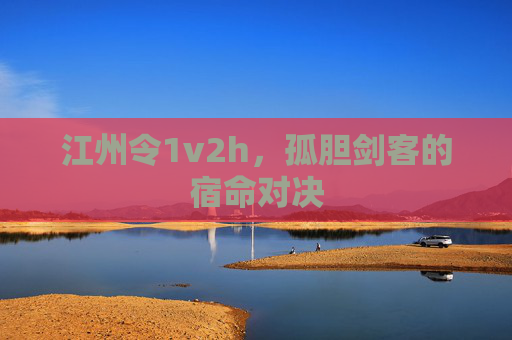 江州令1v2h，孤胆剑客的宿命对决