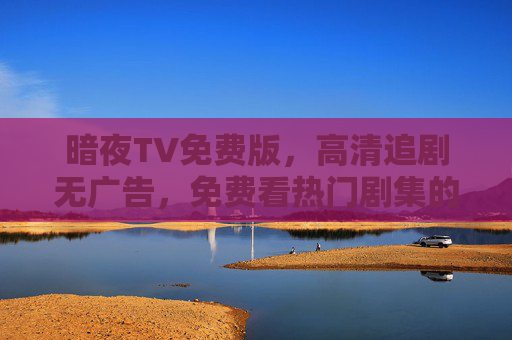 暗夜TV免费版，高清追剧无广告，免费看热门剧集的便捷选择