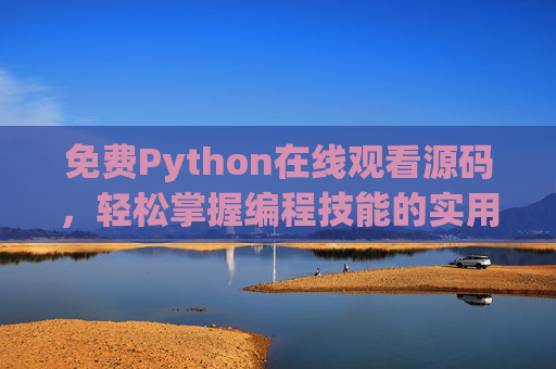 免费Python在线观看源码，轻松掌握编程技能的实用路径，免费Python在线源码学习，轻松掌握编程技能的实用路径
