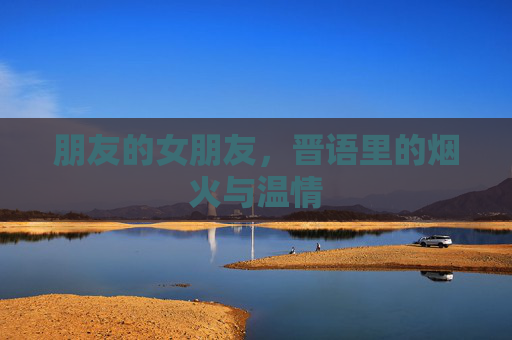 朋友的女朋友，晋语里的烟火与温情
