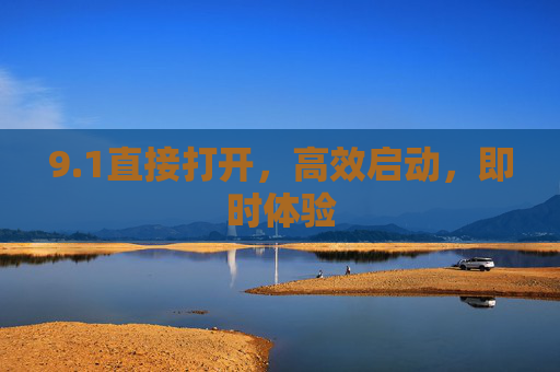 9.1直接打开，高效启动，即时体验