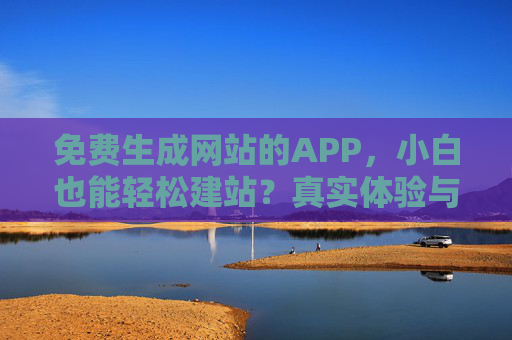 免费生成网站的APP，小白也能轻松建站？真实体验与实用技巧分享！