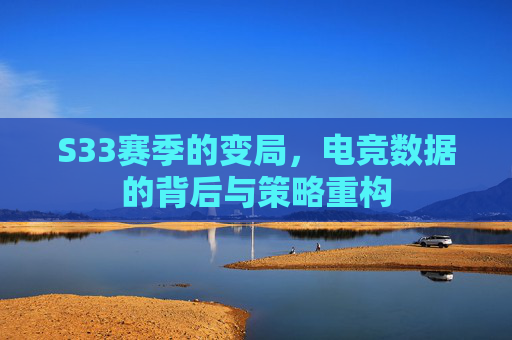 S33赛季的变局，电竞数据的背后与策略重构