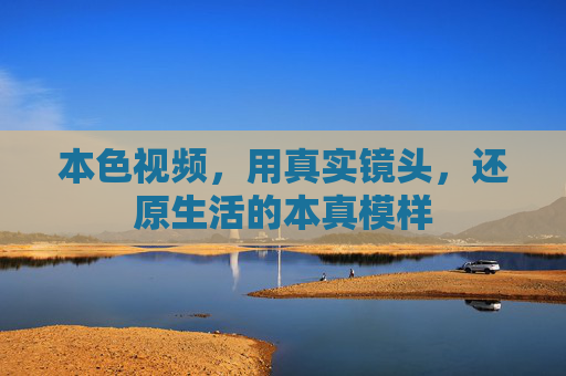 本色视频，用真实镜头，还原生活的本真模样