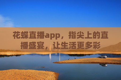 花蝶直播app，指尖上的直播盛宴，让生活更多彩