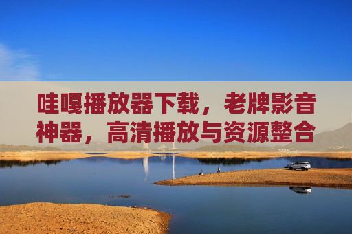 哇嘎播放器下载，老牌影音神器，高清播放与资源整合一步到位