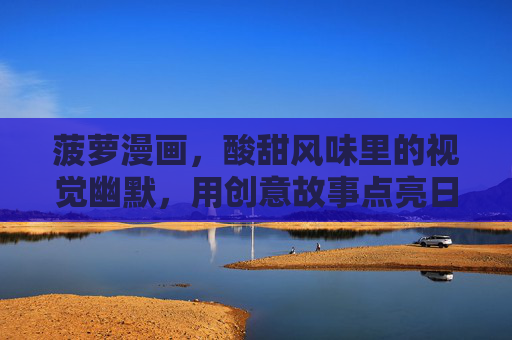 菠萝漫画，酸甜风味里的视觉幽默，用创意故事点亮日常