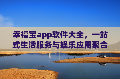 幸福宝app软件大全，一站式生活服务与娱乐应用聚合，助你轻松发现数字生活乐趣