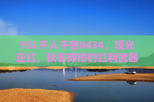 YSL千人千色8434，哑光正红，秋冬穿搭的红利武器