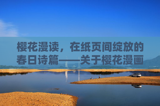 樱花漫读，在纸页间绽放的春日诗篇——关于樱花漫画的温柔注解